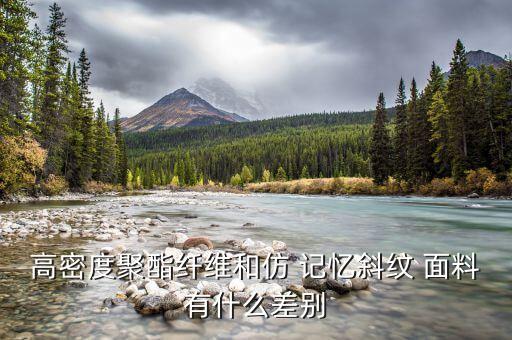 高密度聚酯纖維和仿 記憶斜紋 面料有什么差別