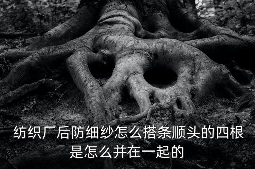  紡織廠后防細(xì)紗怎么搭條順頭的四根是怎么并在一起的