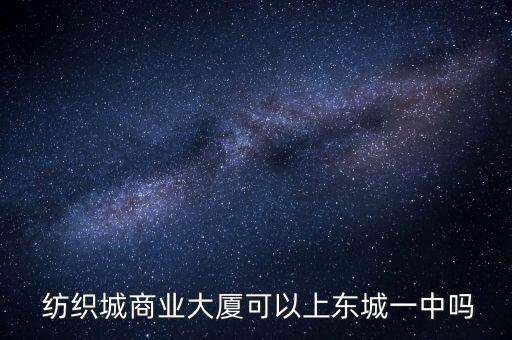  紡織城商業(yè)大廈可以上東城一中嗎