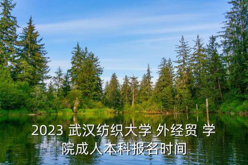 2023 武漢紡織大學 外經(jīng)貿(mào) 學院成人本科報名時間