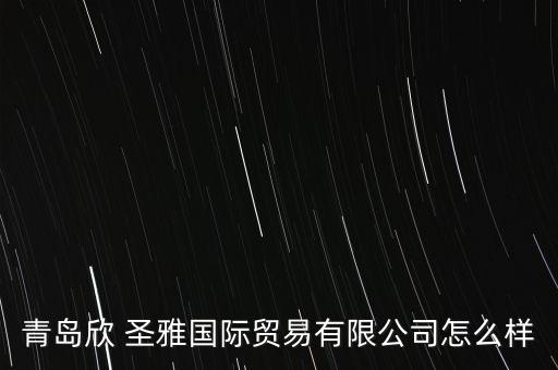 青島欣 圣雅國(guó)際貿(mào)易有限公司怎么樣
