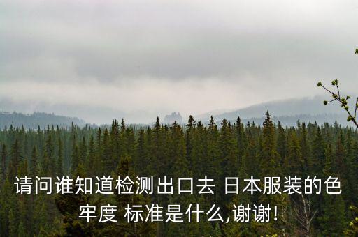 請問誰知道檢測出口去 日本服裝的色牢度 標(biāo)準(zhǔn)是什么,謝謝!