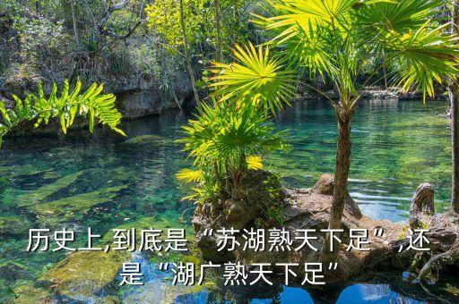 歷史上,到底是“蘇湖熟天下足”,還是“湖廣熟天下足”