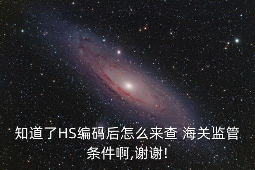 知道了HS編碼后怎么來查 海關(guān)監(jiān)管條件啊,謝謝!