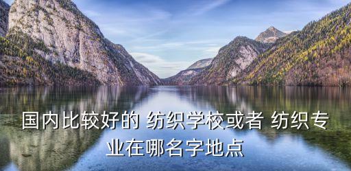 最有特色的大學(xué)紡織,中國(guó)最有特色的大學(xué)