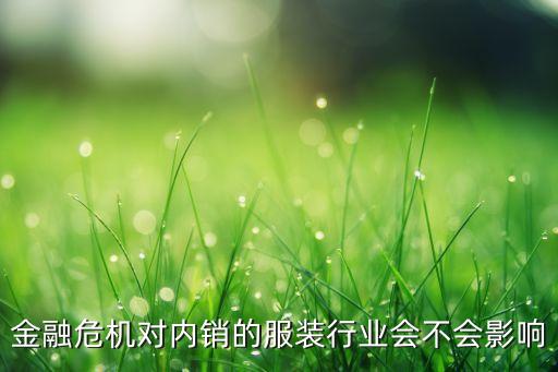 金融危機(jī)對(duì)內(nèi)銷的服裝行業(yè)會(huì)不會(huì)影響