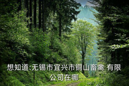 想知道:無錫市宜興市銅山畜禽 有限公司在哪