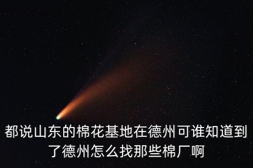 都說山東的棉花基地在德州可誰知道到了德州怎么找那些棉廠啊