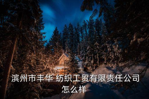  濱州市豐華 紡織工貿(mào)有限責(zé)任公司怎么樣