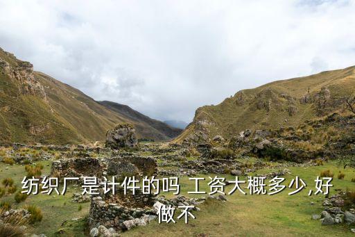 紡織廠是計件的嗎 工資大概多少,好做不
