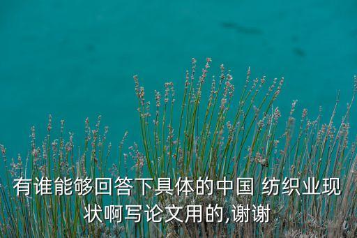 有誰能夠回答下具體的中國 紡織業(yè)現(xiàn)狀啊寫論文用的,謝謝
