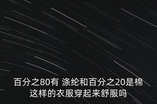 百分之80有 滌綸和百分之20是棉這樣的衣服穿起來舒服嗎