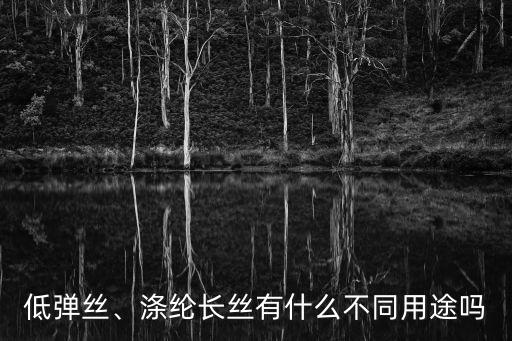 低彈絲、滌綸長絲有什么不同用途嗎