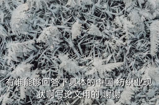 有誰能夠回答下具體的中國 紡織業(yè)現(xiàn)狀啊寫論文用的,謝謝