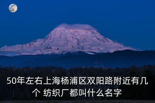 50年左右上海楊浦區(qū)雙陽路附近有幾個 紡織廠都叫什么名字