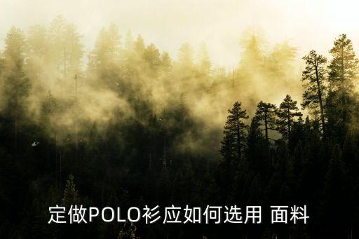 定做POLO衫應(yīng)如何選用 面料