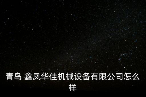 青島 鑫鳳華佳機(jī)械設(shè)備有限公司怎么樣
