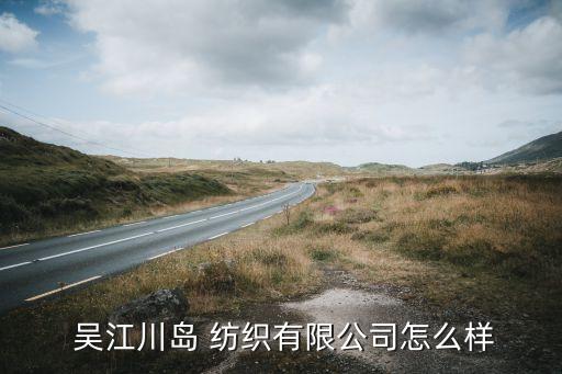  吳江川島 紡織有限公司怎么樣