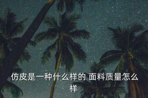  仿皮是一種什么樣的 面料質(zhì)量怎么樣