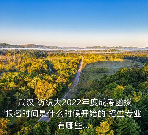  武漢 紡織大2022年度成考函授報(bào)名時(shí)間是什么時(shí)候開始的 招生專業(yè)有哪些...