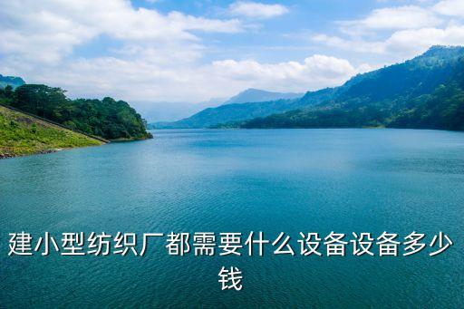 建小型紡織廠都需要什么設(shè)備設(shè)備多少錢