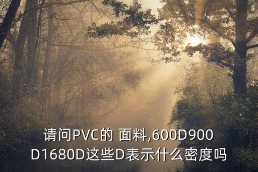 請(qǐng)問(wèn)PVC的 面料,600D900D1680D這些D表示什么密度嗎