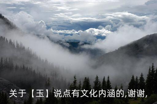 關(guān)于【玉】說點有文化內(nèi)涵的,謝謝,