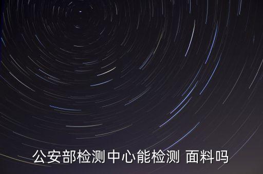 公安部檢測(cè)中心能檢測(cè) 面料嗎