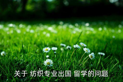 關于 紡織專業(yè)出國 留學的問題