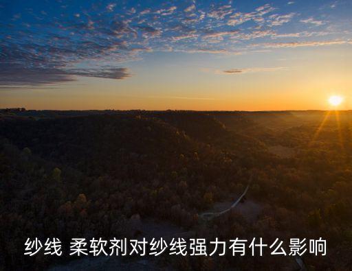 紗線 柔軟劑對紗線強(qiáng)力有什么影響