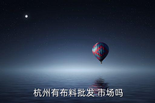  杭州有布料批發(fā) 市場(chǎng)嗎
