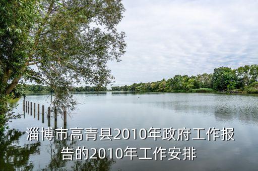  淄博市高青縣2010年政府工作報告的2010年工作安排