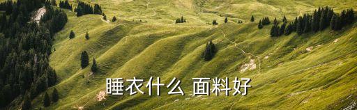 睡衣什么 面料好