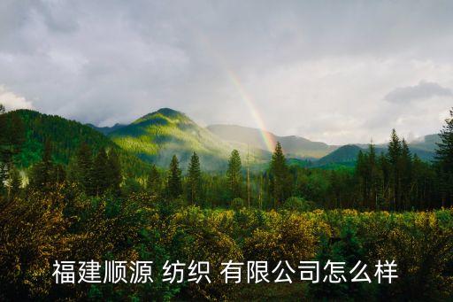福建順源 紡織 有限公司怎么樣