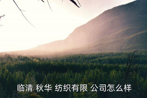  臨清 秋華 紡織有限 公司怎么樣