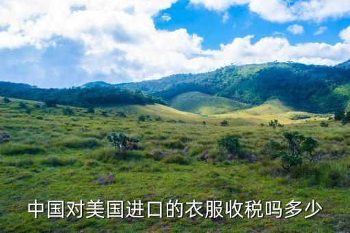 中國對美國進(jìn)口的衣服收稅嗎多少