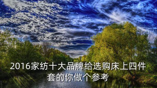 2016家紡十大品牌給選購床上四件套的你做個(gè)參考