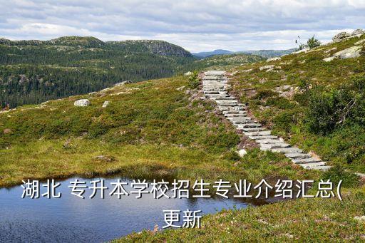 湖北 專升本學校招生專業(yè)介紹匯總(更新