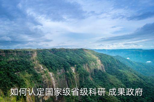 如何認(rèn)定國家級省級科研 成果政府