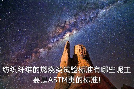 紡織纖維的燃燒類試驗標(biāo)準(zhǔn)有哪些呢主要是ASTM類的標(biāo)準(zhǔn)!