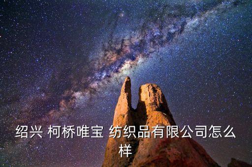 紹興 柯橋唯寶 紡織品有限公司怎么樣