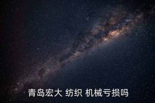  青島宏大 紡織 機(jī)械虧損嗎