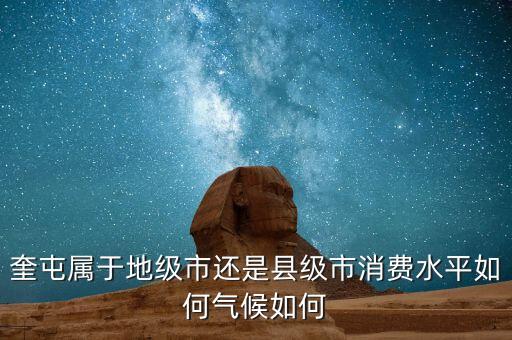奎屯屬于地級(jí)市還是縣級(jí)市消費(fèi)水平如何氣候如何