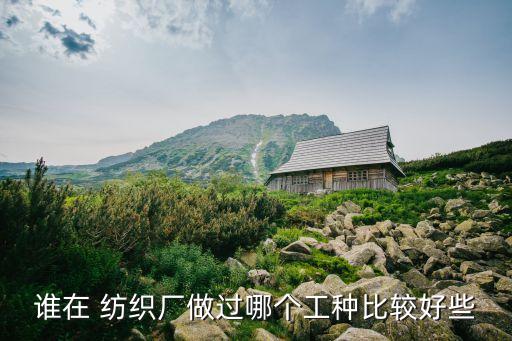 誰(shuí)在 紡織廠做過(guò)哪個(gè)工種比較好些