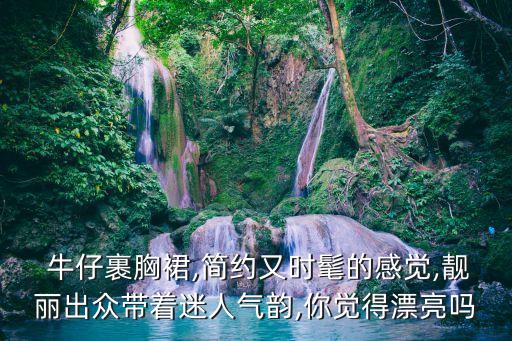  牛仔裹胸裙,簡約又時髦的感覺,靚麗出眾帶著迷人氣韻,你覺得漂亮嗎