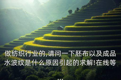 做紡織行業(yè)的,請問一下胚布以及成品水波紋是什么原因引起的求解!在線等...