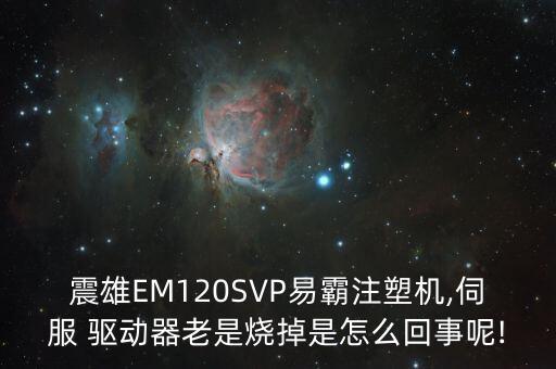 震雄EM120SVP易霸注塑機,伺服 驅(qū)動器老是燒掉是怎么回事呢!
