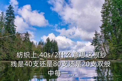  紡織上,40s/2什么意思這根紗線是40支還是80支還是20支雙股中每一...
