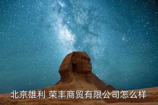 北京雄利 榮豐商貿(mào)有限公司怎么樣