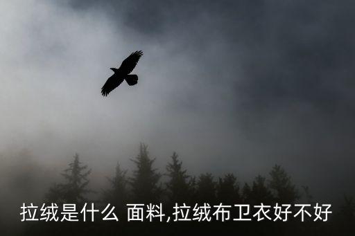 面料拉毛的優(yōu)缺點(diǎn),高壓水拉毛工藝優(yōu)缺點(diǎn)